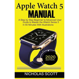 Apple Watch 5 Manual: A Step by Step Beginner to Advanced User Guide to Master the iWatch Series 5 in 60 Minutes...With Illustrations. - Hardcover