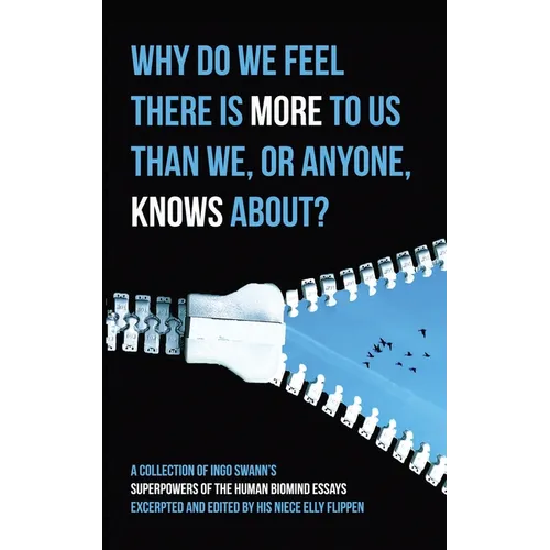 Why Do We Feel There is More to Us Than We, or Anyone, Knows?: A Collection of Ingo Swann's Superpowers of the Human Biomind Essays Excerpted and Edit