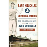 Bare Knuckles & Saratoga Racing: The Remarkable Life of John Morrissey