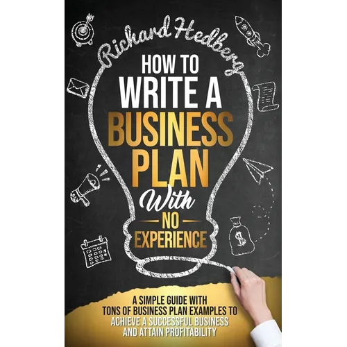 How to Write a Business Plan With No Experience: A Simple Guide With Tons of Business Plan Examples to Achieve a Successful Business and Attain Profit