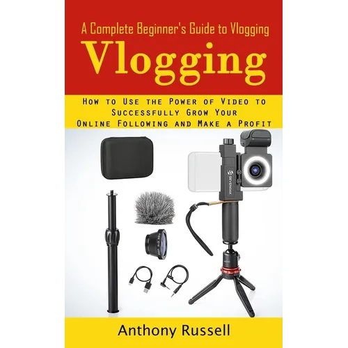 Vlogging: A Complete Beginner's Guide to Vlogging (How to Use the Power of Video to Successfully Grow Your Online Following and Make a Profit)