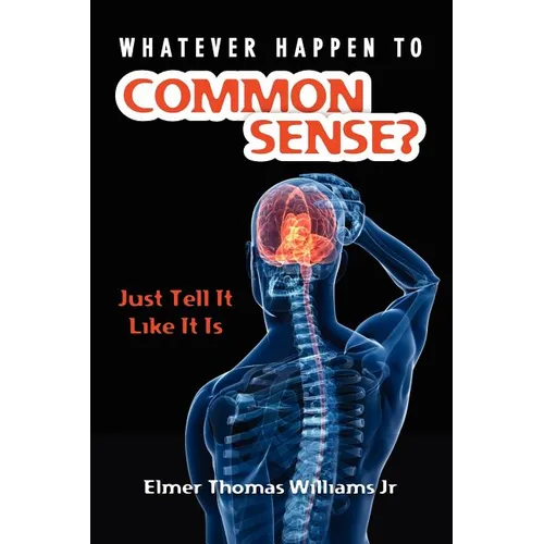 Whatever Happen To Common Sense?: Just Tell It Like It Is