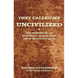 They Called Me Uncivilized: The Memoir of an Everyday Lakota Man from Wounded Knee