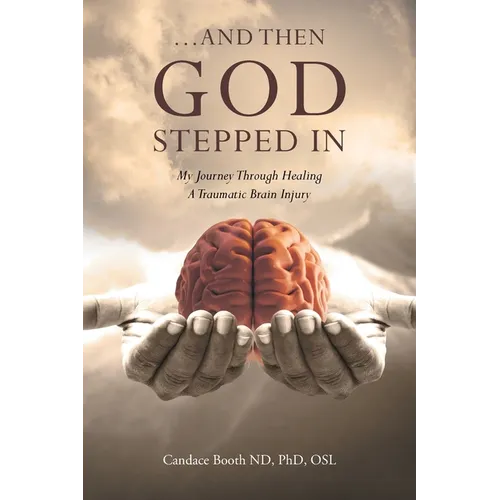 ...And Then God Stepped In: My Journey Through Healing A Traumatic Brain Injury