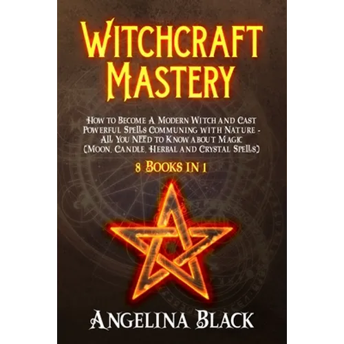 Witchcraft Mastery: How to Become a Modern Witch and Cast Powerful Spells Communing with Nature - All You Need to Know about Magic & Spell