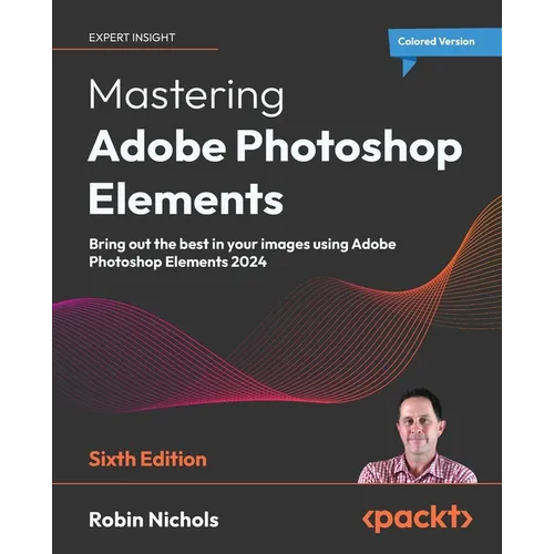 Mastering Adobe Photoshop Elements - Sixth Edition: Bring out the best in your images using Adobe Photoshop Elements 2024