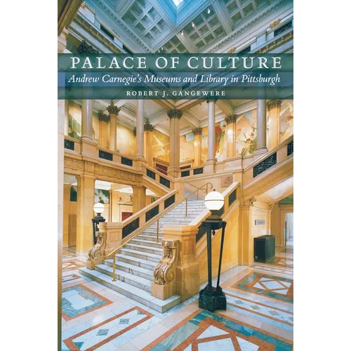 Palace of Culture: Andrew Carnegie's Museums and Library in Pittsburgh