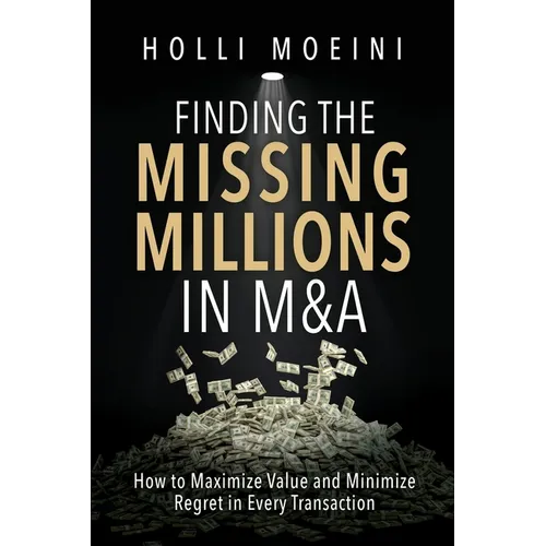 Finding the Missing Millions in M&A: How to Maximize Value and Minimize Regret in Every Transaction