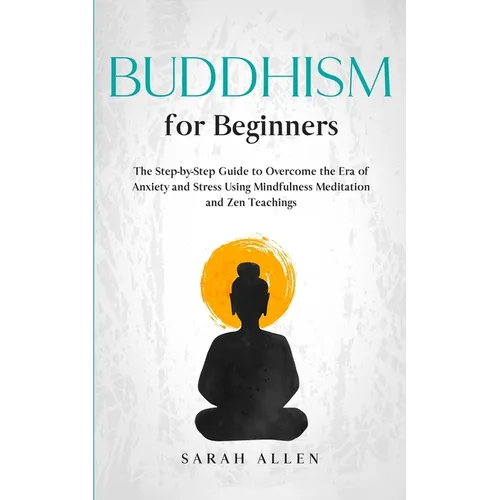 Buddhism for beginners: The Step-by-Step Guide to Overcome the Era of Anxiety and Stress Using Mindfulness Meditation and Zen Teachings