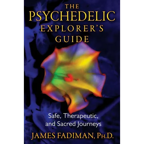 The Psychedelic Explorer's Guide: Safe, Therapeutic, and Sacred Journeys