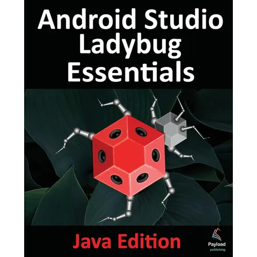 Android Studio Ladybug Essentials - Java Edition: Developing Android Apps Using Android Studio Ladybug and Java