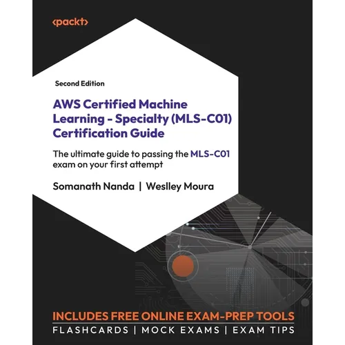 AWS Certified Machine Learning - Specialty (MLS-C01) Certification Guide - Second Edition: The ultimate guide to passing the MLS-C01 exam on your firs