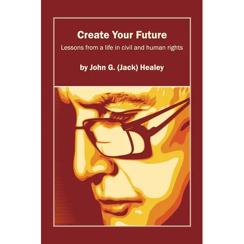 Create Your Future: Jack Healey: Lessons from a life in human and civil rights
