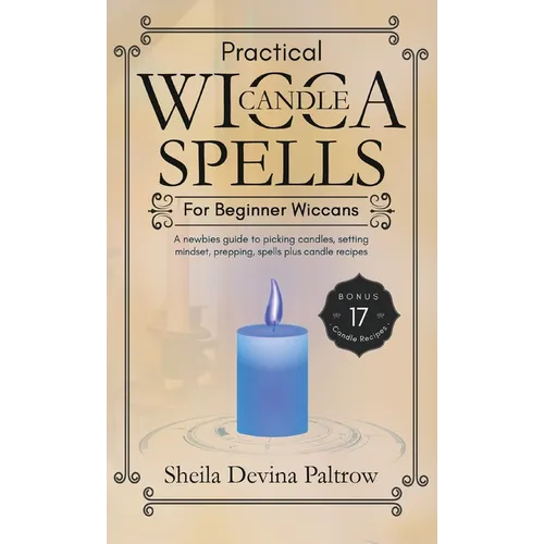 Practical Wicca Candle Spells for Beginner Wiccans: A newbies guide to picking candles, setting mindset, prepping, spells plus candle recipes