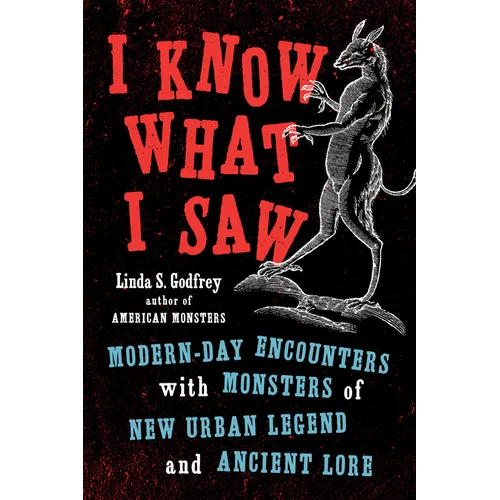 I Know What I Saw: Modern-Day Encounters with Monsters of New Urban Legend and Ancient Lore