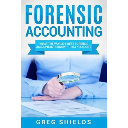 Forensic Accounting: What the World's Best Forensic Accountants Know - That You Don't
