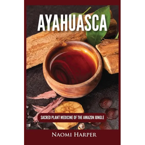 Ayahuasca: Sacred Plant Medicine of the Amazon Jungle