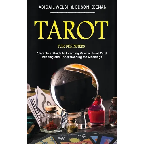 Tarot for Beginners: A Practical Guide to Learning Psychic Tarot Card Reading and Understanding the Meanings