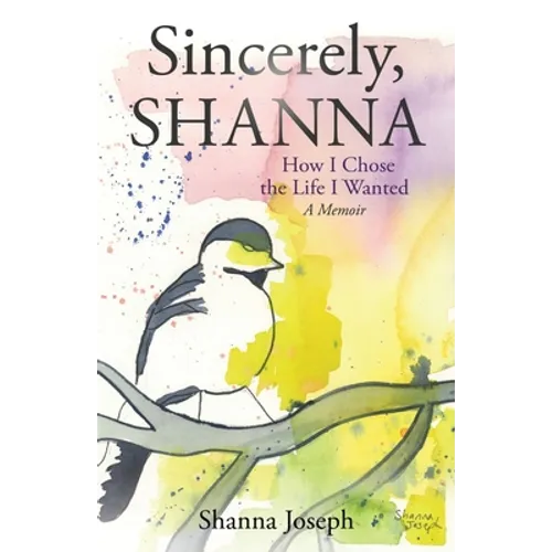 Sincerely, Shanna: How I Chose the Life I Wanted A Memoir