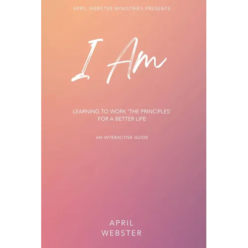I AM - Learning To Work 'The Principles' For a Better Life