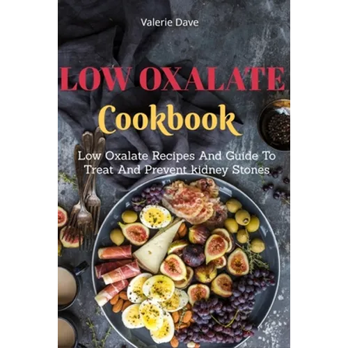 Low Oxalate Cookbook: Low Oxalate Recipes And Guide To Treat And Prevent kidney Stones
