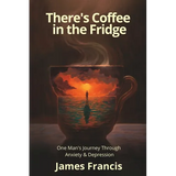 There's Coffee in the Fridge: One Man's Journey Through Anxiety and Depression