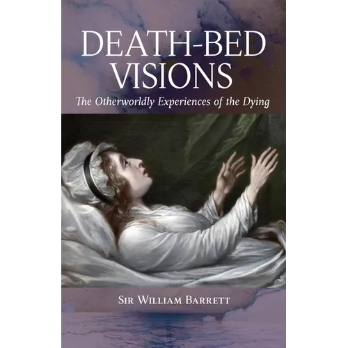 Death-Bed Visions: The Otherworldly Experiences of the Dying