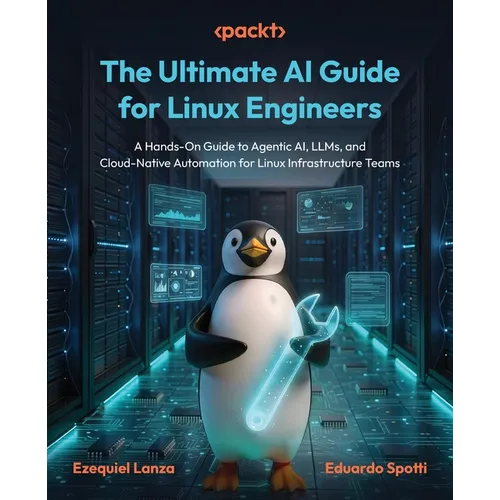 The Ultimate AI Guide for Linux Engineers: A Hands-On Guide to Agentic AI, LLMs, and Cloud-Native Automation for Linux Infrastructure Teams