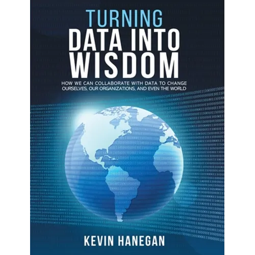 Turning Data into Wisdom: How We Can Collaborate with Data to Change Ourselves, Our Organizations, and Even the World