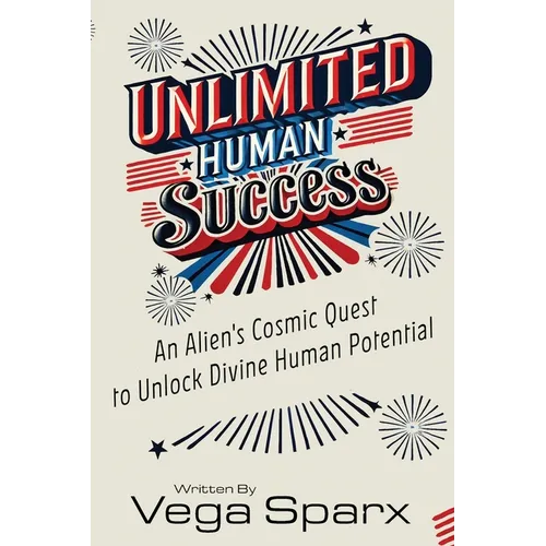 Unlimited Human Success: An Alien's Cosmic Quest to Unlock Divine Human Potential