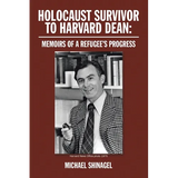 Holocaust Survivor to Harvard Dean: Memoirs of a Refugee's Progress