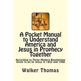 A Pocket Manual to Understand America and Jesus in Prophecy Together: According to Three Modern Revelations Given to Us by Jesus in 1852 and 1908 - Paperback
