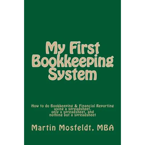 My First Bookkeeping System: How to do Bookkeeping & Financial Reporting using a spreadsheet, only a spreadsheet, and nothing but a spreadsheet