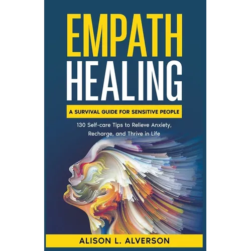 Empath Healing: A Survival Guide for Sensitive People (130 Self-care Tips to Relieve Anxiety, Recharge, and Thrive in Life)