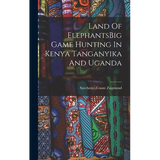 Land Of ElephantsBig Game Hunting In Kenya Tanganyika And Uganda - Hardcover