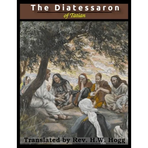 The Diatessaron of Tatian: A Harmony of the Gospels (Illustrated)
