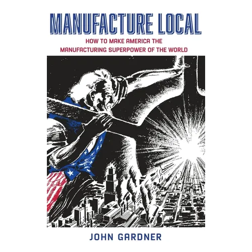 Manufacture Local: How to Make America the Manufacturing Superpower of the World