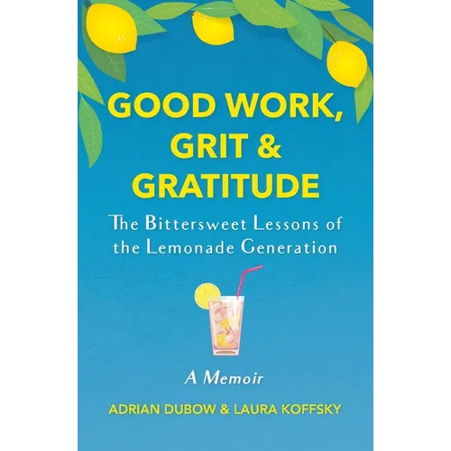 Good Work, Grit & Gratitude: The Bittersweet Lessons of the Lemonade Generation: A Memoir