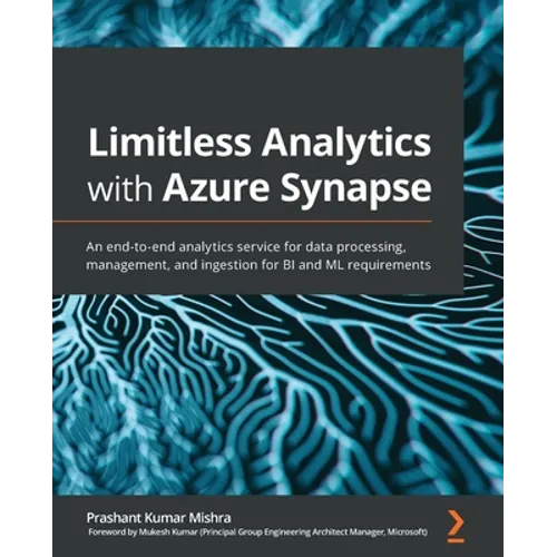 Limitless Analytics with Azure Synapse: An end-to-end analytics service for data processing, management, and ingestion for BI and ML requirements