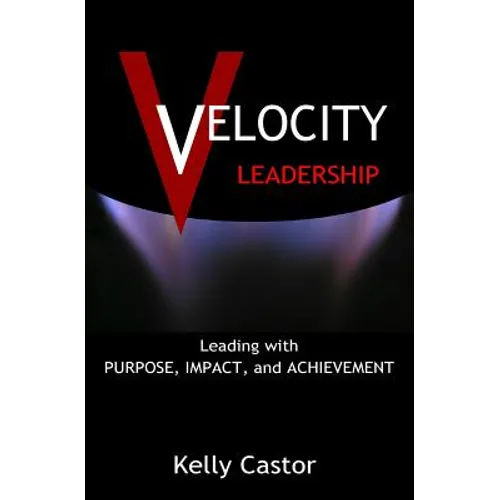 Velocity Leadership: Leading with Purpose, Impact and Achievement