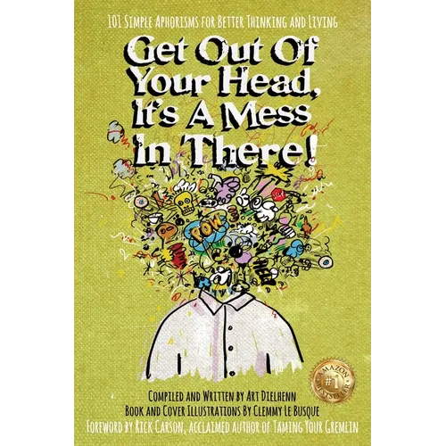 Get Out Of Your Head, It's a Mess In There!: 101 Simple Aphorisms for Better Thinking and Living