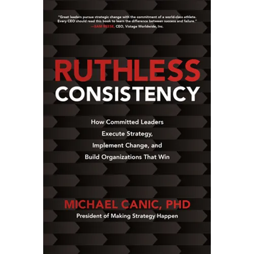 Ruthless Consistency: How Committed Leaders Execute Strategy, Implement Change, and Build Organizations That Win