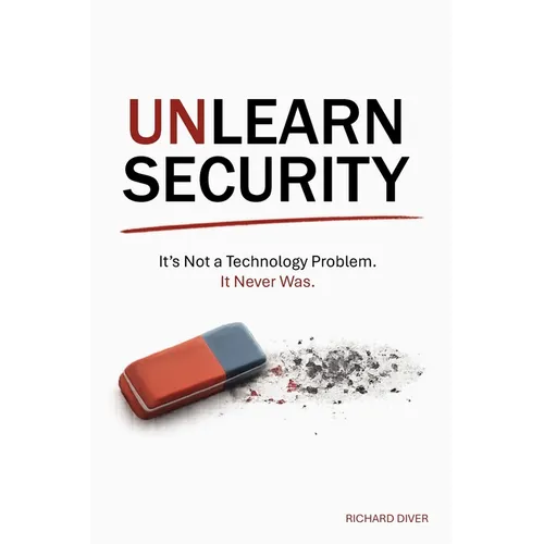Unlearn Security: It's not a technology problem. It never was.