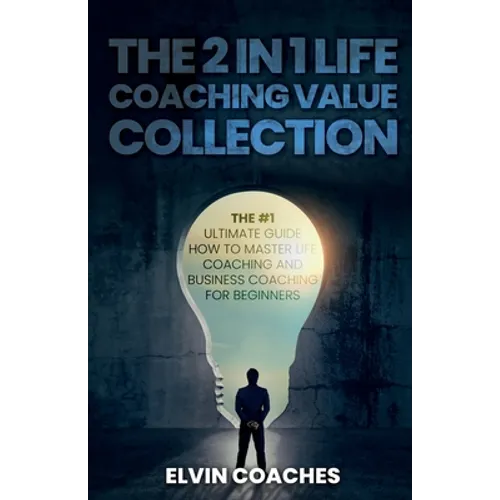 The 2 in 1 Life Coaching Value Collection: The #1 Ultimate Guide How to master Life Coaching and Business Coaching for Beginners