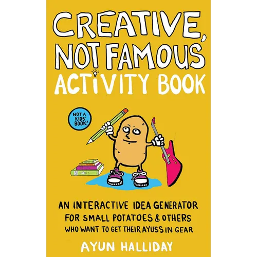 Creative, Not Famous Activity Book: An Interactive Idea Generator for Small Potatoes & Others Who Want to Get Their Ayuss in Gear