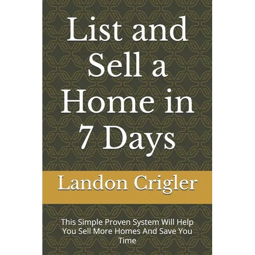 List and Sell a Home in 7 Days: This Simple Proven System Will Help You Sell More Homes And Save You Time