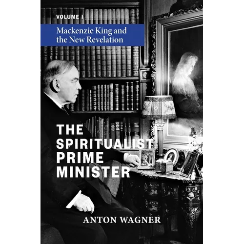 The Spiritualist Prime Minister: Volume 1: Mackenzie King and the New Revelation