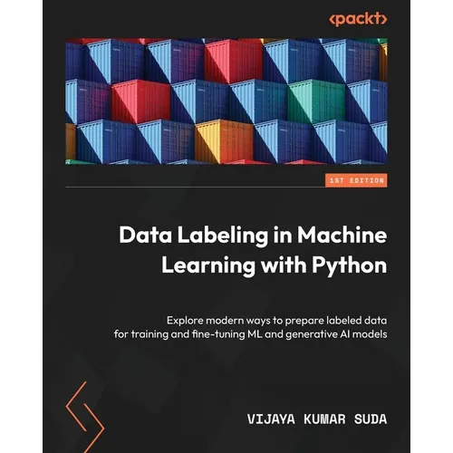 Data Labeling in Machine Learning with Python: Explore modern ways to prepare labeled data for training and fine-tuning ML and generative AI models