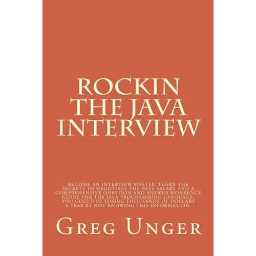 Rockin the Java Interview: Become an interview master, learn the secret to negotiating the best salary and a comprehensive question and answer re