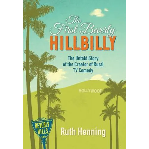The First Beverly Hillbilly: The Untold Story of the Creator of Rural TV Comedy